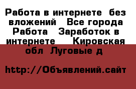 Работа в интернете, без вложений - Все города Работа » Заработок в интернете   . Кировская обл.,Луговые д.